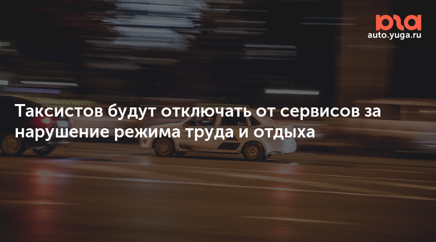 Таксистов будут отключать за переработки и нарушения ПДД