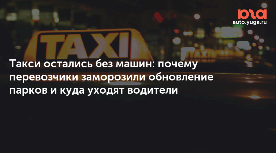 Таксопарки заморозили обновление парков: водители уходят